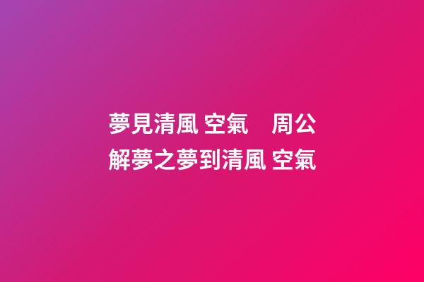 夢見清風 空氣　周公解夢之夢到清風 空氣